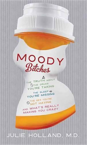 Moody Bitches: The Truth About the Drugs You're Taking, the Sleep You're Missing, the Sex You're Not Having, and What's Really Making You Crazy