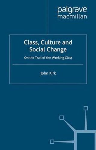 Cover image for Class, Culture and Social Change: On the Trail of the Working Class