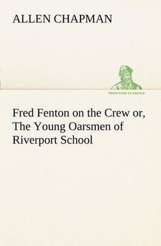 Cover image for Fred Fenton on the Crew or, The Young Oarsmen of Riverport School