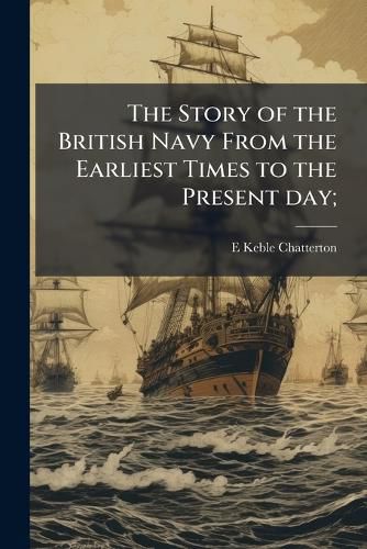 Cover image for The Story of the British Navy From the Earliest Times to the Present day;