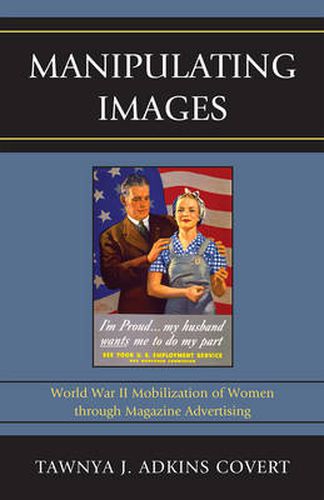 Cover image for Manipulating Images: World War II Mobilization of Women through Magazine Advertising