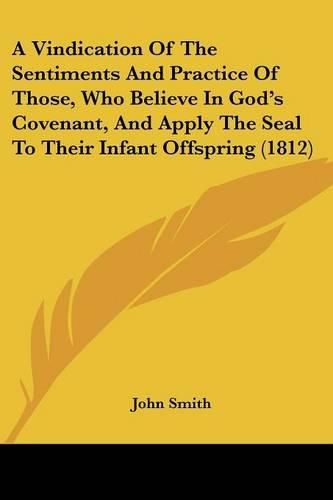 A Vindication of the Sentiments and Practice of Those, Who Believe in God's Covenant, and Apply the Seal to Their Infant Offspring (1812)