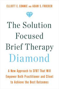 Cover image for The Solution Focused Brief Therapy Diamond: A New Approach to SFBT That Will Empower Both Practitioner and Client to Achieve the Best Outcomes