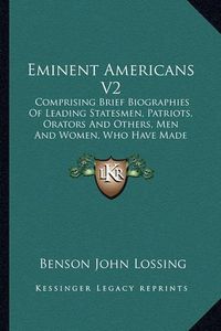 Cover image for Eminent Americans V2: Comprising Brief Biographies of Leading Statesmen, Patriots, Orators and Others, Men and Women, Who Have Made American History (1855)