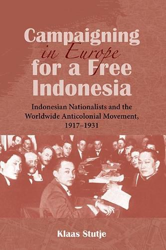 Cover image for Campaigning in Europe for a Free Indonesia: Indonesian Nationalists and the Worldwide Anticolonial Movement, 1917-1931