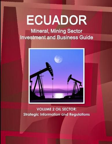 Cover image for Ecuador Mineral, Mining Sector Investment and Business Guide Volume 2 Oil Sector: Strategic Information and Regulations