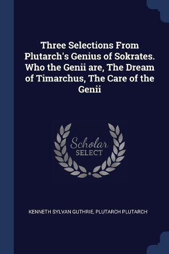 Cover image for Three Selections from Plutarch's Genius of Sokrates. Who the Genii Are, the Dream of Timarchus, the Care of the Genii