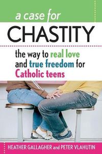 Cover image for A Case for Chastity: The Way to Real Love and True Freedom for Catholic Teens; An A to Z Guide