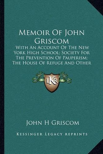 Cover image for Memoir of John Griscom: With an Account of the New York High School; Society for the Prevention of Pauperism; The House of Refuge and Other Institutions