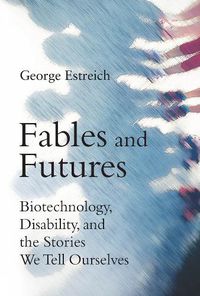 Cover image for Fables and Futures: Biotechnology, Disability, and the Stories We Tell Ourselves