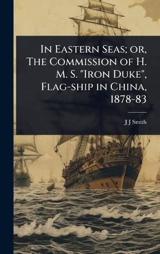 Cover image for In Eastern Seas; or, The Commission of H. M. S. "Iron Duke", Flag-ship in China, 1878-83