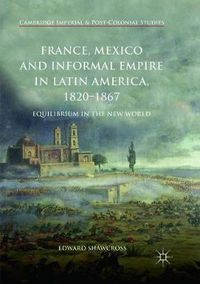 Cover image for France, Mexico and Informal Empire in Latin America, 1820-1867: Equilibrium in the New World