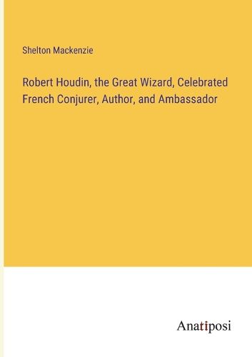 Cover image for Robert Houdin, the Great Wizard, Celebrated French Conjurer, Author, and Ambassador