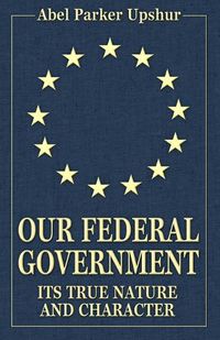 Cover image for Our Federal Government: Its True Nature and Character