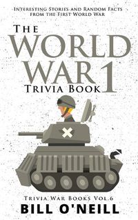 Cover image for The World War 1 Trivia Book: Interesting Stories and Random Facts from the First World War