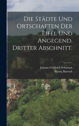 Cover image for Die Staedte und Ortschaften der Eifel und Angegend. Dritter Abschnitt.