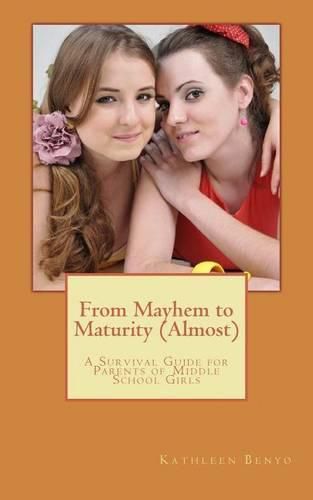 Cover image for From Mayhem to Maturity (Almost): A Survival Guide for Parents of Middle School Girls