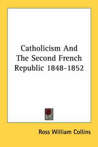 Cover image for Catholicism and the Second French Republic 1848-1852