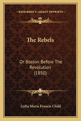 Cover image for The Rebels: Or Boston Before the Revolution (1850)