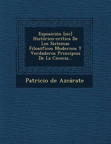 Cover image for Esposicion [Sic] Historico-Critica de Los Sistemas Filosoficos Modernos y Verdaderos Principios de La Ciencia...