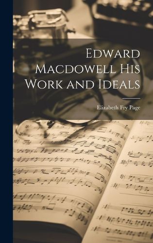 Cover image for Edward Macdowell his Work and Ideals