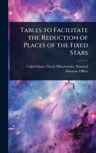 Cover image for Tables to Facilitate the Reduction of Places of the Fixed Stars