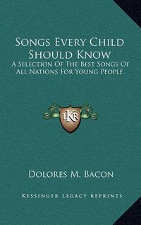 Cover image for Songs Every Child Should Know: A Selection of the Best Songs of All Nations for Young People