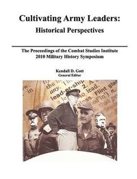 Cover image for Cultivating Army Leaders: Historical Perspectives. The Proceedings of the Combat Studies Institute 2010 Military History Symposium