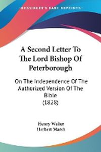 Cover image for A Second Letter To The Lord Bishop Of Peterborough: On The Independence Of The Authorized Version Of The Bible (1828)