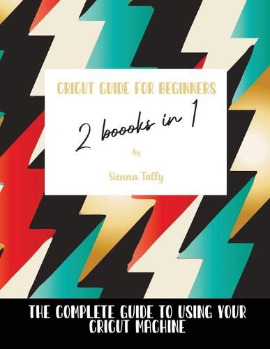 Cover image for Cricut Guide For Beginners 2 Books In 1: The Complete Guide To Using Your Cricut Machine