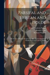 Cover image for Parsifal and Tristan and Isolde; the Stories of Richard Wagner's Dramas Told in English by Randle Fynes and Louis N. Parker