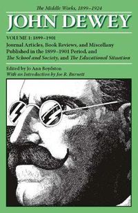 Cover image for The Collected Works of John Dewey v. 1; 1899-1901, Journal Articles, Book Reviews, and Miscellany Published in the 1899-1901 Period, and the School and Society, and the Educational Situation: The Middle Works, 1899-1924