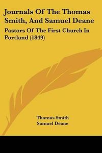 Cover image for Journals Of The Thomas Smith, And Samuel Deane: Pastors Of The First Church In Portland (1849)