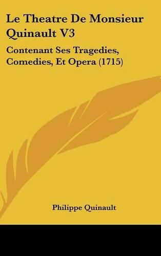 Le Theatre de Monsieur Quinault V3: Contenant Ses Tragedies, Comedies, Et Opera (1715)