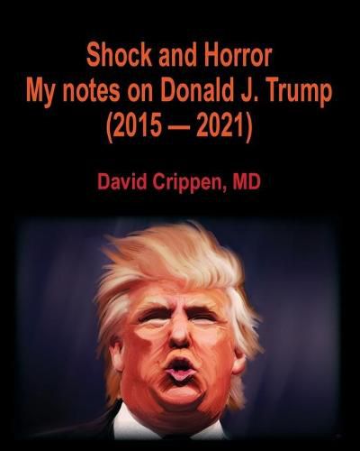 Cover image for Shock and Horror: My notes on Donald J. Trump (2015 - 2021)