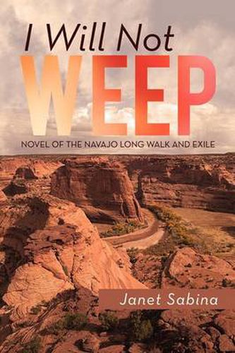 Cover image for I Will Not Weep: A Novel of the Navajo Long Walk and Exile