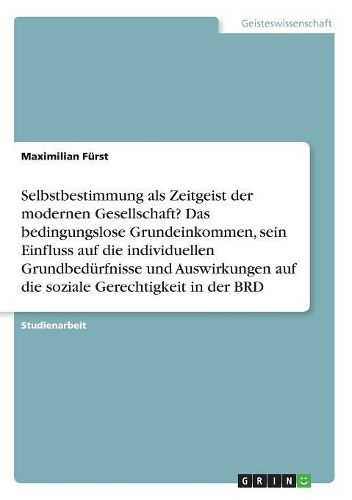 Cover image for Selbstbestimmung als Zeitgeist der modernen Gesellschaft? Das bedingungslose Grundeinkommen, sein Einfluss auf die individuellen Grundbeduerfnisse und Auswirkungen auf die soziale Gerechtigkeit in der BRD