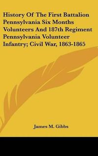 Cover image for History of the First Battalion Pennsylvania Six Months Volunteers and 187th Regiment Pennsylvania Volunteer Infantry; Civil War, 1863-1865