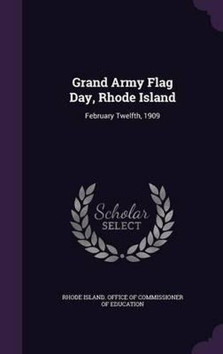 Cover image for Grand Army Flag Day, Rhode Island: February Twelfth, 1909