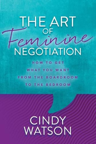 Cover image for The Art of Feminine Negotiation: How to Get What You Want from the Boardroom to the Bedroom