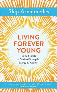 Cover image for Living Forever Young: The 10 Secrets to Optimal Strength, Energy & Vitality