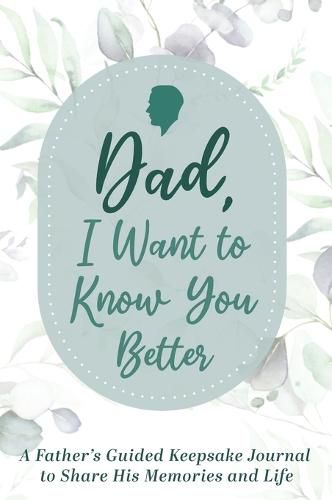 Dad, I Want to Know You Better: A Father's Guided Keepsake Journal to Share his Memories and Life