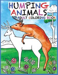 Cover image for Humping Animals Adult Coloring Book Design: 30 Hilarious and Stress Relieving Animals gone Wild for your Coloring Pleasure (White Elephant Gift, Animal Lovers, Adult and Kid Coloring Book, Funny Gift....)