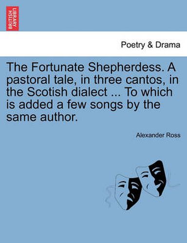 Cover image for The Fortunate Shepherdess. a Pastoral Tale, in Three Cantos, in the Scotish Dialect ... to Which Is Added a Few Songs by the Same Author.