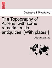 Cover image for The Topography of Athens, with some remarks on its antiquities. [With plates.]