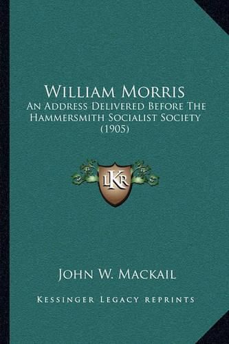 Cover image for William Morris: An Address Delivered Before the Hammersmith Socialist Society (1905)