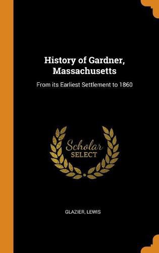 Cover image for History of Gardner, Massachusetts: From Its Earliest Settlement to 1860