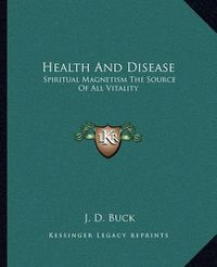 Cover image for Health and Disease: Spiritual Magnetism the Source of All Vitality