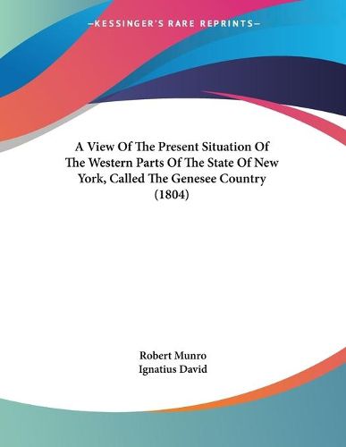 Cover image for A View of the Present Situation of the Western Parts of the State of New York, Called the Genesee Country (1804)