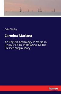 Cover image for Carmina Mariana: An English Anthology In Verse In Honour Of Or In Relation To The Blessed Virgin Mary